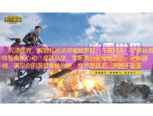 ：沉浸視界，解鎖私密誘惑蜜桃影院：午夜釋放，盡享絲滑體驗蜜桃心動：高清私享，零距離的愛蜜桃甜戀：定制劇情，滿足你的渴望蜜桃熱映：性感零延遲，夜晚不寂寞